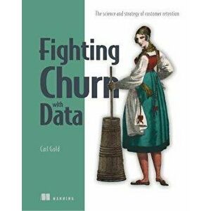 Fighting Churn with Data: The Science and Strategy of Customer Retention, Paperback - Carl S. Gold imagine