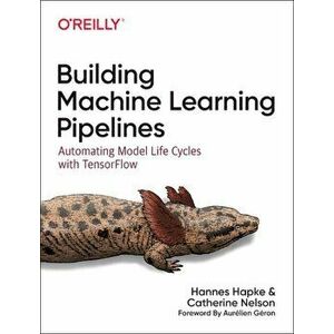 Building Machine Learning Pipelines. Automating Model Life Cycles with Tensorflow, Paperback - Catherine Nelson imagine