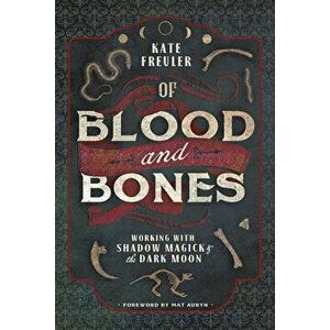 Of Blood and Bones: Working with Shadow Magick & the Dark Moon, Paperback - Kate Freuler imagine