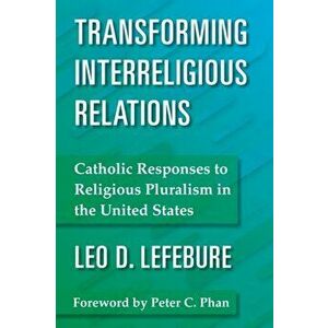 Transforming Interreligious Relations: Catholic Responses to Religious Pluralism in the United States, Paperback - Leo D. Lefebure imagine