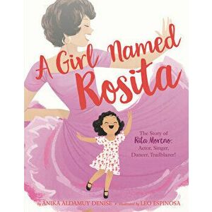 A Girl Named Rosita: The Story of Rita Moreno: Actor, Singer, Dancer, Trailblazer!, Hardcover - Anika Aldamuy Denise imagine