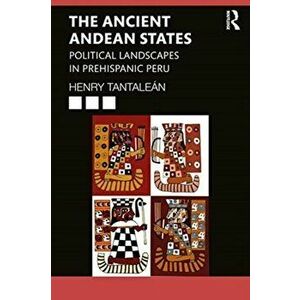 Ancient Andean States. Political Landscapes in Pre-Hispanic Peru, Paperback - Henry Tantalean imagine