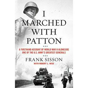 I Marched with Patton: A Firsthand Account of World War II Alongside One of the U.S. Army's Greatest Generals, Hardcover - Frank Sisson imagine