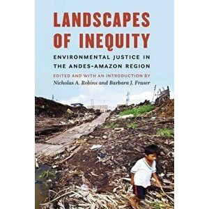 Landscapes of Inequity: Environmental Justice in the Andes-Amazon Region, Hardcover - Nicholas a. Robins imagine