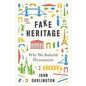 Fake Heritage. Why We Rebuild Monuments, Hardback - John Darlington imagine