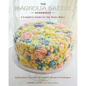 The Magnolia Bakery Handbook: A Complete Guide for the Home Baker, Hardcover - Bobbie Lloyd imagine