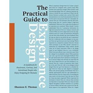 The Practical Guide to Experience Design: A Guidebook for Passionate, Curious, and Intentional People who Enjoy Designing for Humans - Shannon E. Thom imagine