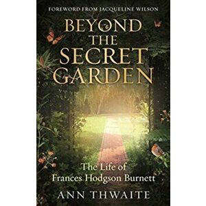 Beyond the Secret Garden. The Life of Frances Hodgson Burnett (with a Foreword by Jacqueline Wilson), Paperback - Ann Thwaite imagine