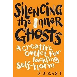 Silencing the Inner Ghosts: A Creative Outlet for Tackling Self Harm, Paperback - V. J. Cast imagine