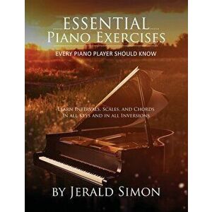Essential Piano Exercises Every Piano Player Should Know: Learn Intervals, Pentascales, Tetrachords, Scales (major and minor), Chords (triads, sus, au imagine