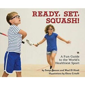 Ready, Set, Squash!: A Fun Guide to the World's Healthiest Sport, Hardcover - Sonya Sasson imagine