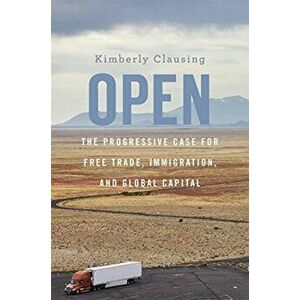 Open. The Progressive Case for Free Trade, Immigration, and Global Capital, Paperback - Kimberly Clausing imagine