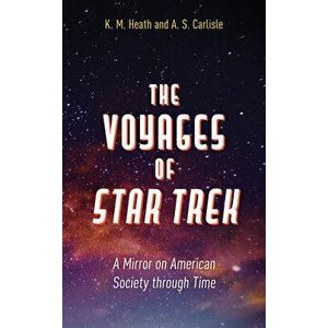 The Voyages of Star Trek: A Mirror on American Society Through Time, Hardcover - K. M. Heath imagine