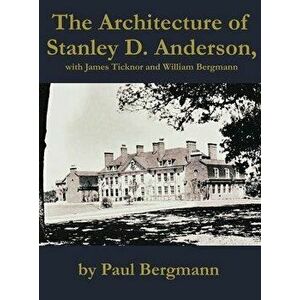 The Architecture of Stanley D. Anderson, with James Ticknor and William Bergmann, Hardcover - Paul Bergmann imagine