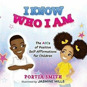 I Know Who I Am: The ABCs of Positive Self-Affirmations for Children, Paperback - Portia Smith imagine