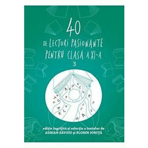 40 de lecturi pasionante pentru liceu. 3. Clasa a XI-a - Adrian Savoiu, Florin Ionita imagine