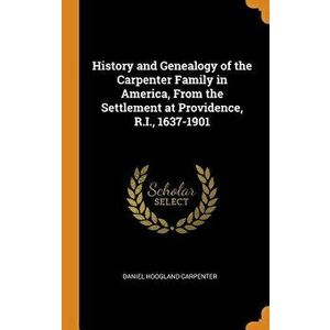 History and Genealogy of the Carpenter Family in America, from the Settlement at Providence, R.I., 1637-1901, Hardcover - Daniel Hoogland Carpenter imagine