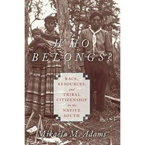 Who Belongs?: Race, Resources, and Tribal Citizenship in the Native South, Paperback - Mikaëla M. Adams imagine