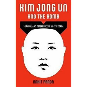 Kim Jong Un and the Bomb: Survival and Deterrence in North Korea, Hardcover - Ankit Panda imagine