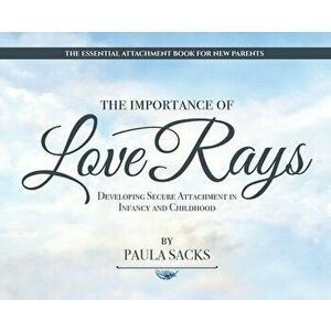 The Importance of Love Rays: Developing Secure Attachment in Infancy and Childhood, Hardcover - Paula Sacks imagine