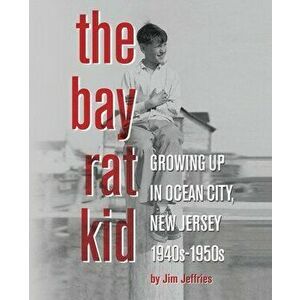 The Bay Rat Kid: Growing Up in Ocean City, New Jersey, 1940s-1950s, Paperback - Jim Jeffries imagine