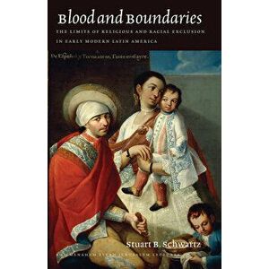 Blood and Boundaries: The Limits of Religious and Racial Exclusion in Early Modern Latin America, Paperback - Stuart B. Schwartz imagine