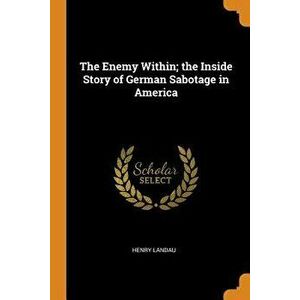 The Enemy Within; The Inside Story of German Sabotage in America, Paperback - Henry Landau imagine