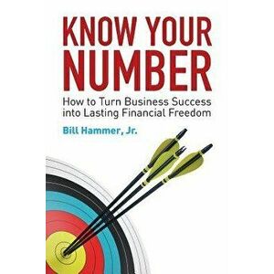 Know Your Number: How to Turn Business Success into Lasting Financial Freedom, Paperback - Jr. Hammer, Bill imagine