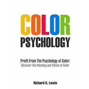 Color Psychology: Profit From The Psychology of Color: Discover the Meaning and Effects of Color, Paperback - Richard G. Lewis imagine