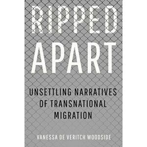 Ripped Apart: Unsettling Narratives of Transnational Migration, Hardcover - Vanessa de Veritch Woodside imagine