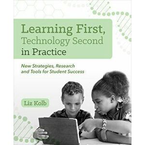 Learning First, Technology Second in Practice: New Strategies, Research and Tools for Student Success, Paperback - Liz Kolb imagine