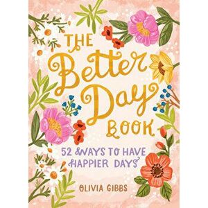 The Better Day Book: 52 Ways to Have Happier Days, Hardcover - Olivia Gibbs imagine