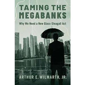 Taming the Megabanks: Why We Need a New Glass-Steagall ACT, Hardcover - Arthur E. Wilmarth Jr imagine