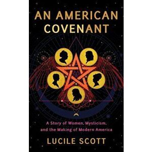 American Covenant. A Story of Women, Mysticism, and the Making of Modern America, Hardback - Lucile Scott imagine