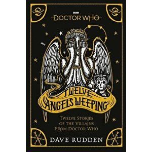 Doctor Who: Twelve Angels Weeping. Twelve stories of the villains from Doctor Who, Paperback - Dave Rudden imagine