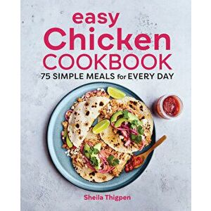 Easy Chicken Cookbook: 75 Simple Meals for Every Day, Paperback - Sheila Thigpen imagine