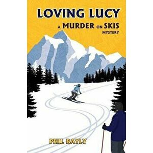 Loving Lucy: A Murder on Skis Mystery, Paperback - Phil Bayly imagine