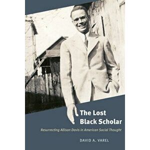 The Lost Black Scholar: Resurrecting Allison Davis in American Social Thought, Paperback - David A. Varel imagine