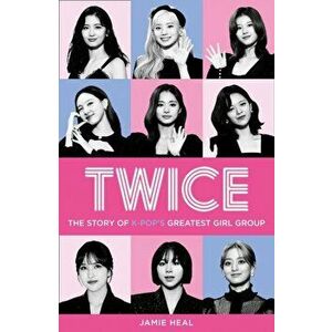 Twice. The Story of K-Pop's Greatest Girl Group, Paperback - Jamie Heal imagine