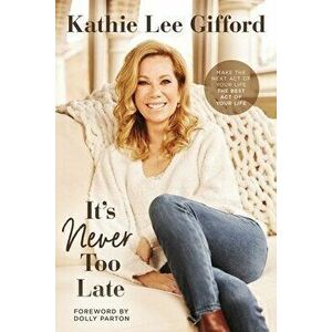 It's Never Too Late: Make the Next Act of Your Life the Best Act of Your Life, Hardcover - Kathie Lee Gifford imagine