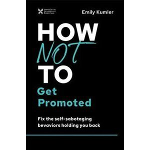 How Not to Get Promoted. Fix the Self-Sabotaging Behaviors Holding You Back, Hardback - Emily Kumler imagine