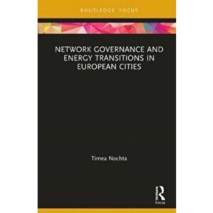 Network Governance and Energy Transitions in European Cities, Hardback - Timea Nochta imagine