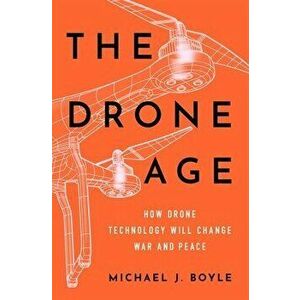 The Drone Age: How Drone Technology Will Change War and Peace, Hardcover - Michael J. Boyle imagine