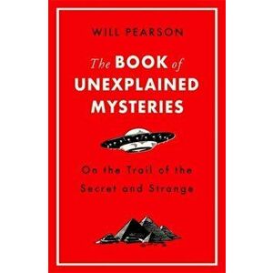 Book of Unexplained Mysteries. On the Trail of the Secret and the Strange, Paperback - Will Pearson imagine