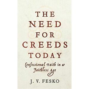 Need for Creeds Today: Confessional Faith in a Faithless Age, Hardcover - J. V. Fesko imagine