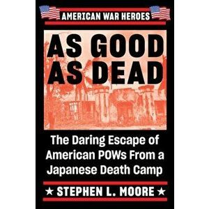 As Good As Dead. The Daring Escape of American POWs from a Japanese Death Camp, Paperback - Stephen L Moore imagine