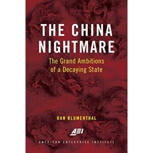 The China Nightmare: The Grand Ambitions of a Decaying State, Hardcover - Dan Blumenthal imagine