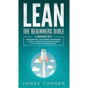 Lean: The Beginners Bible - 4 books in 1 - Lean Six Sigma Agile Project Management Scrum Kanban to Get Quickly Started - James Turner imagine