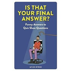 Is That Your Final Answer?. Funny Answers to Quiz Show Questions, Paperback - Myles Byrne imagine