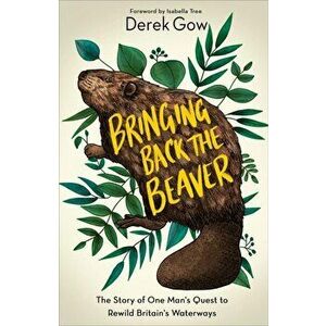 Bringing Back the Beaver. The Story of One Man's Quest to Rewild Britain's Waterways, Hardback - Derek Gow imagine